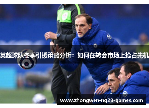 英超球队冬季引援策略分析：如何在转会市场上抢占先机