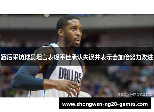赛后采访球员坦言表现不佳承认失误并表示会加倍努力改进
