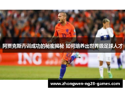 阿贾克斯青训成功的秘密揭秘 如何培养出世界级足球人才