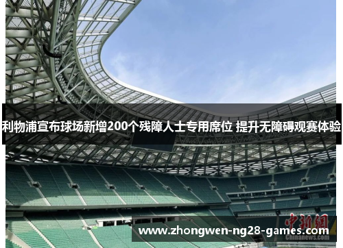 利物浦宣布球场新增200个残障人士专用席位 提升无障碍观赛体验 利物浦宣布球场新增200个残障人士专用席位 提升无障碍观赛体验