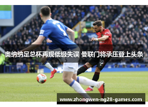 奥纳纳足总杯再现低级失误 曼联门将承压登上头条 奥纳纳足总杯再现低级失误 曼联门将承压登上头条