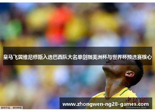 皇马飞翼维尼修斯入选巴西队大名单剑指美洲杯与世界杯预选赛核心