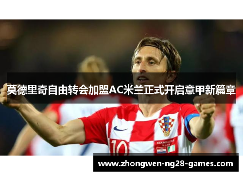 莫德里奇自由转会加盟AC米兰正式开启意甲新篇章 莫德里奇自由转会加盟AC米兰正式开启意甲新篇章