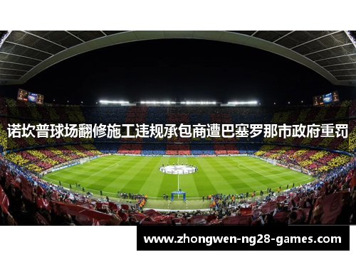 诺坎普球场翻修施工违规承包商遭巴塞罗那市政府重罚 诺坎普球场翻修施工违规承包商遭巴塞罗那市政府重罚