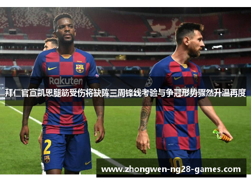 拜仁官宣凯恩腿筋受伤将缺阵三周锋线考验与争冠形势骤然升温再度