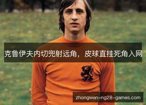 克鲁伊夫内切兜射远角,皮球直挂死角入网 克鲁伊夫内切兜射远角,皮球直挂死角入网