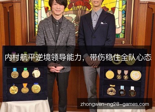 内村航平逆境领导能力，带伤稳住全队心态