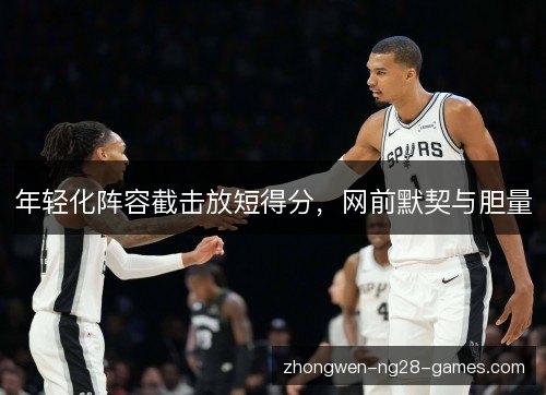 年轻化阵容截击放短得分，网前默契与胆量